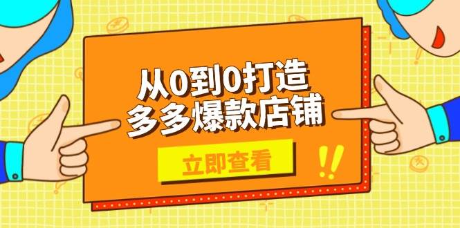 从0到0打造出多多的爆品店面，选款、发布、优化技巧，助力商家完成高效管理|云雀资源分享