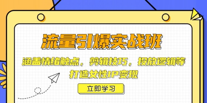 流量引爆实战班，涵盖情绪触点，剪辑技巧，投放逻辑等，打造女性IP变现|云雀资源分享