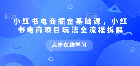 小红书电商掘金队课，小红书电商新项目游戏玩法全过程拆卸|云雀资源分享