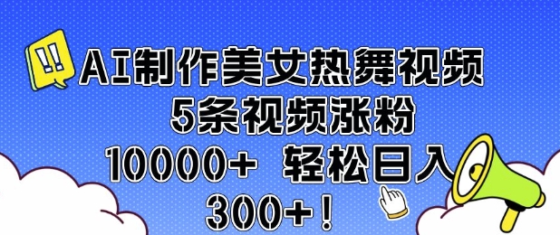 AI制做美女热舞视频 5条短视频增粉10000  轻轻松松日入3张|云雀资源分享