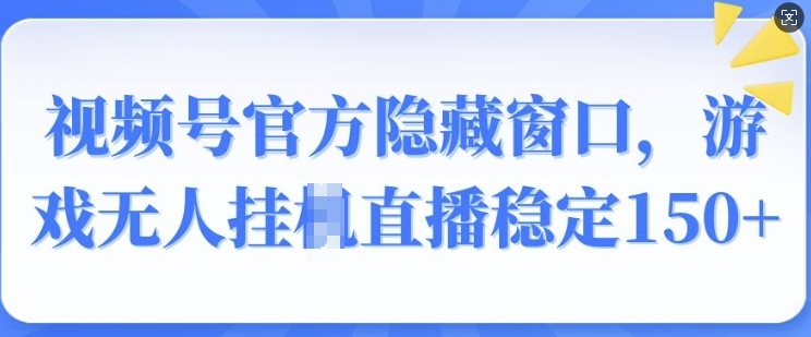 微信视频号官方网掩藏对话框，手机游戏没有人挂JI直播间平稳150|云雀资源分享