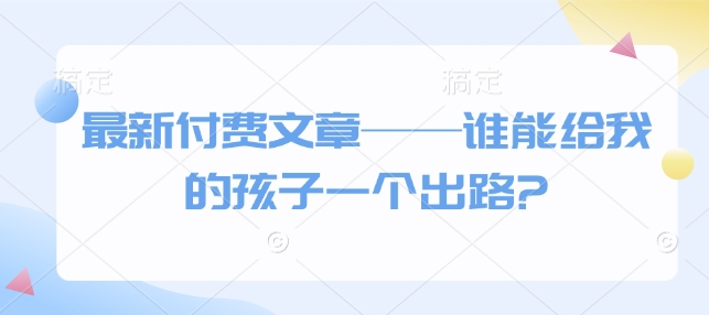 全新付费文章——谁能给我的小孩一个发展方向?|云雀资源分享