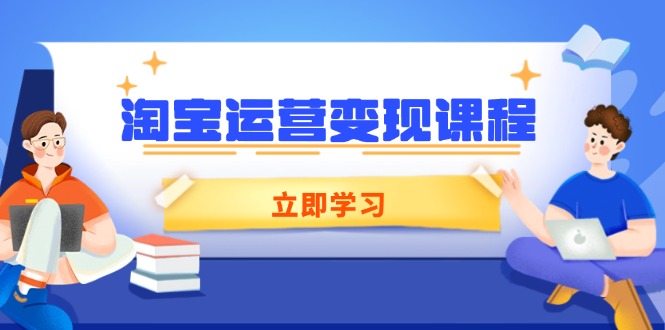 淘宝运营变现课程，涵盖店铺运营、推广、数据分析，助力商家提升|云雀资源分享