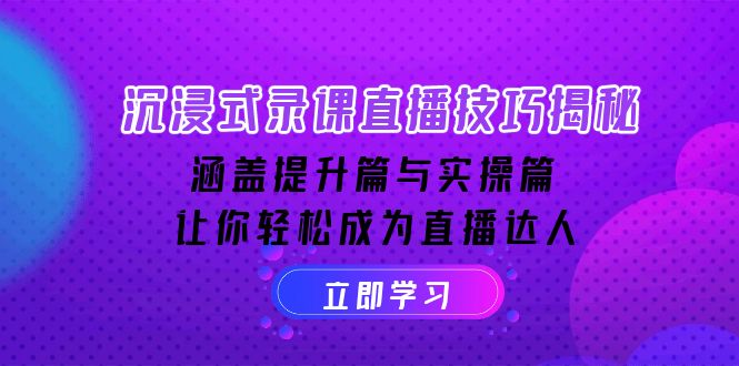 沉浸式-录课直播技巧揭秘：涵盖提升篇与实操篇, 让你轻松成为直播达人|云雀资源分享