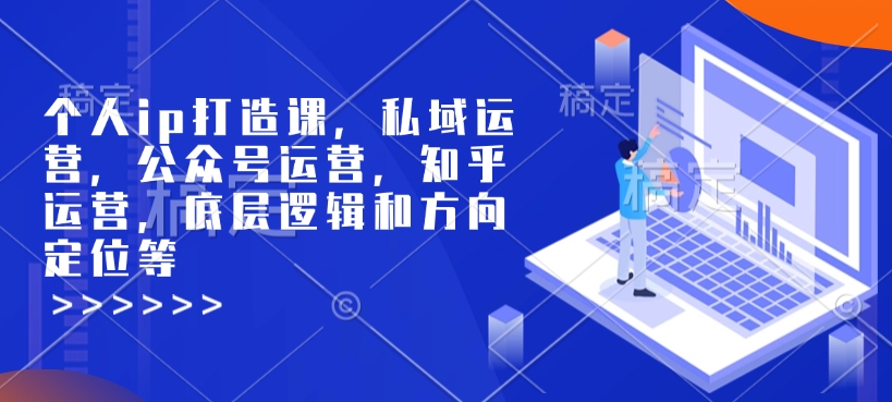 个人ip打造课，私域运营，公众号运营，知乎运营，底层逻辑和方向定位等|云雀资源分享