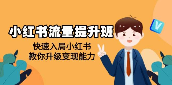 小红书流量提升班，帮助学员快速入局小红书，教你升级变现能力|云雀资源分享