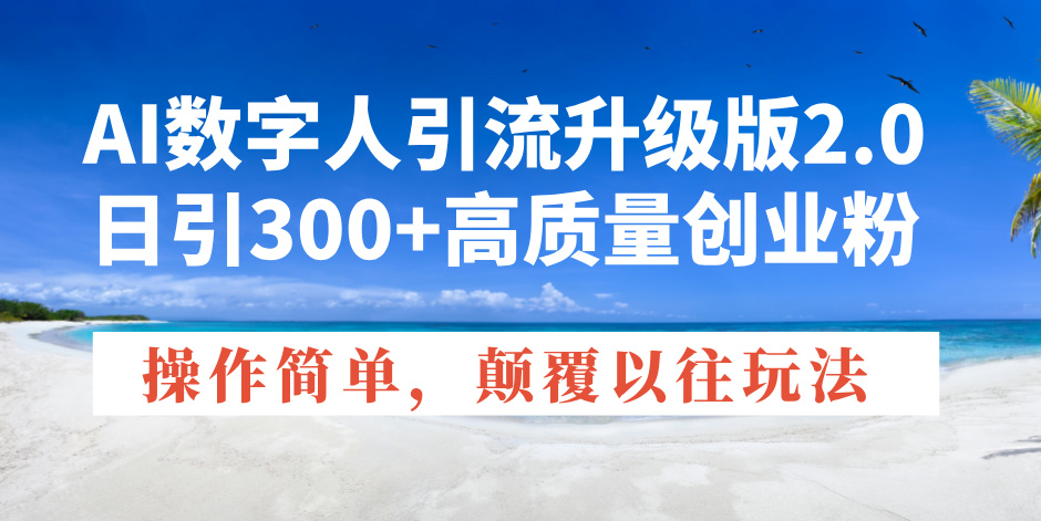 AI数字人引流升级版2.0，日引300+高质量创业粉，操作简单，颠覆以往玩法|云雀资源分享