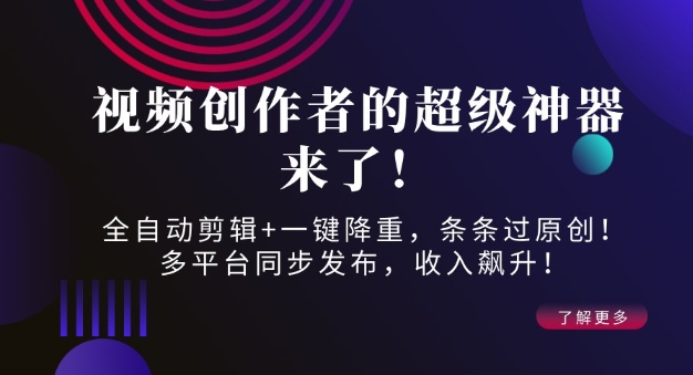 视频创作者的超级神器来了！全自动剪辑+一键降重，条条过原创！多平台同步发布，收入飙升！|云雀资源分享