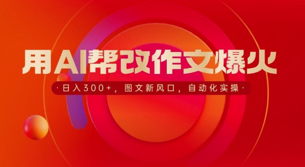 用AI帮改作文爆火，日入3张，图文新风口，自动化实操