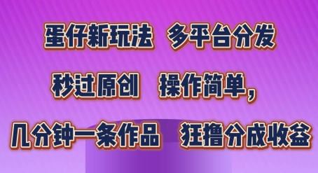 蛋仔新玩法，多平台分发，秒过原创，操作简单，几分钟一条作品，狂撸分成收益【揭秘】