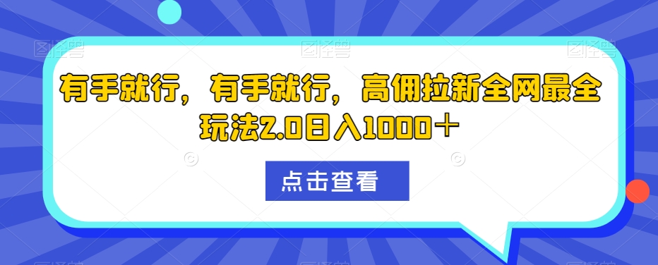 有手就行，有手就行，高佣拉新全网最全玩法2.0日入1000＋