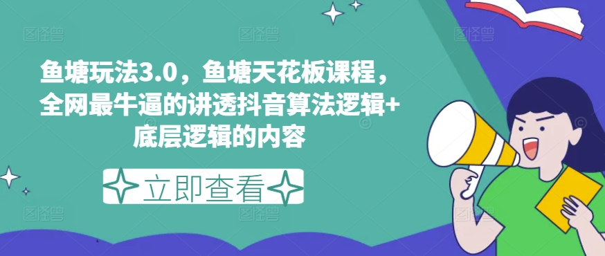 鱼塘玩法3.0，鱼塘天花板课程，全网最牛逼的讲透抖音算法逻辑 底层逻辑的内容（更新）