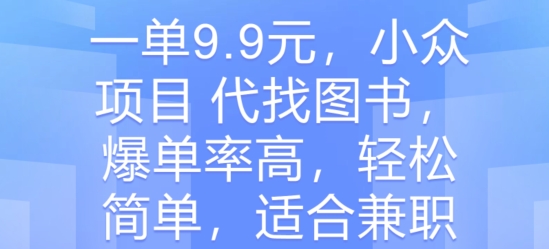 一单9.9元，小众项目 代找图书，爆单率高，轻松简单，适合兼职