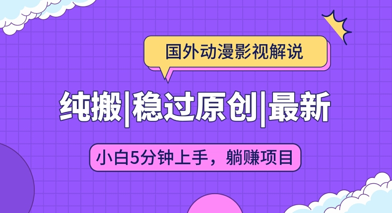 国外动漫影视解说纯搬运，稳定过原创，批量下载自动翻译，新手小白5分钟上手