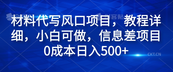 材料代写风口项目，教程详细，小白可做，信息差项目0成本日入500 