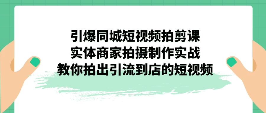 图片[1]-点爆同城网-小视频拍剪课：实体线店家拍摄制作实战演练，教大家拍出来引导到店的小视频