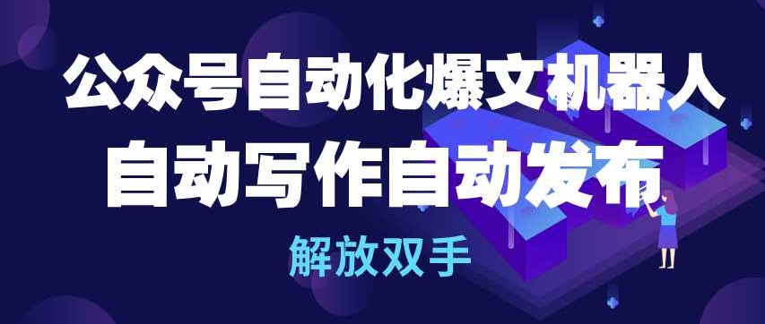 公众号自动化爆文机器人，自动写作自动发布，解放双手【揭秘】