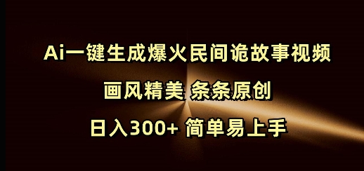 Ai一键生成爆火民间诡故事视频 画风精美 条条原创 日入300  简单易上手