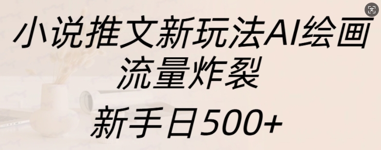 小说推文新玩法AI绘画，流量炸裂，新手日500 【揭秘】