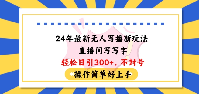 24年最新无人写播新玩法直播间，写写字轻松日引100 粉丝，不封号操作简单好上手【揭秘】