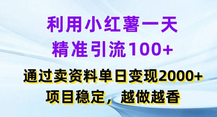 利用小红书一天精准引流100 ，通过卖项目单日变现2k ，项目稳定，越做越香【揭秘】