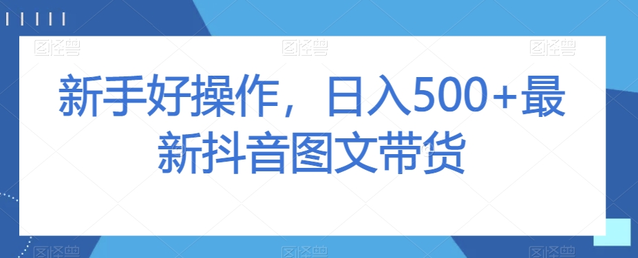 新手好操作，日入500 最新抖音图文带货【揭秘】