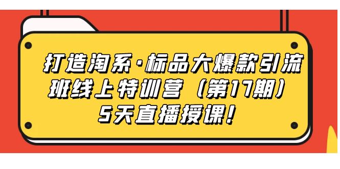 图片[1]-打造出淘宝·标准品大爆品引流方法客运车辆上夏令营（第17期）5天直播授课！