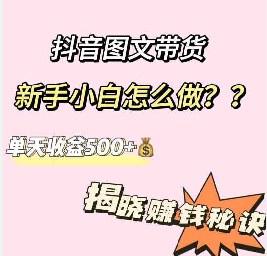 抖音图文带货，新手小白怎么做？单天收益500 【揭秘赚钱秘诀】