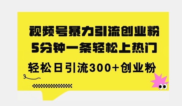 全新视频号暴力引流创业粉，三分钟一条简单上热门，日引300 创业粉