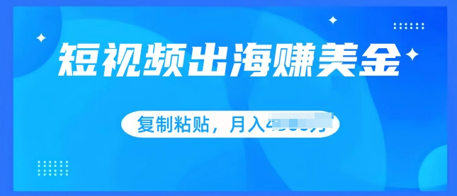 短视频出海赚美金，无脑搬运批量操作，小白轻松掌握