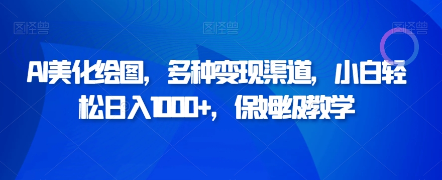 AI美化绘图，多种变现渠道，小白轻松日入1000+，保姆级教学