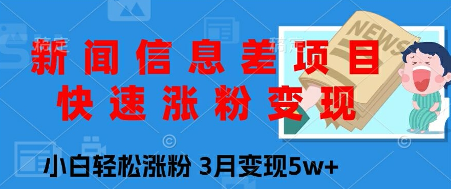 新闻信息差项目，快速涨粉变现，小白轻松涨粉，3月变现5w 