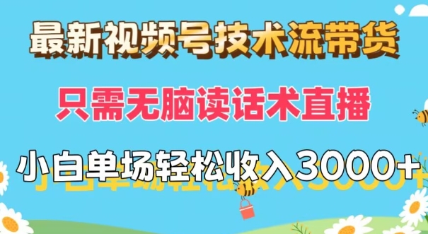 最新视频号技术流带货，只需无脑读话术直播，小白单场直播纯收益也能轻松达到3k