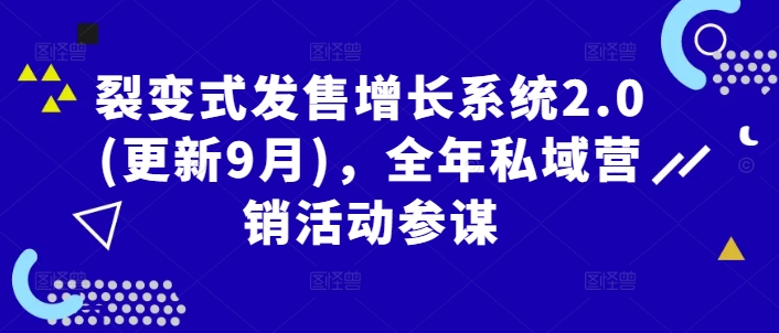 裂变式发售增长系统2.0(更新9月)，全年私域营销活动参谋