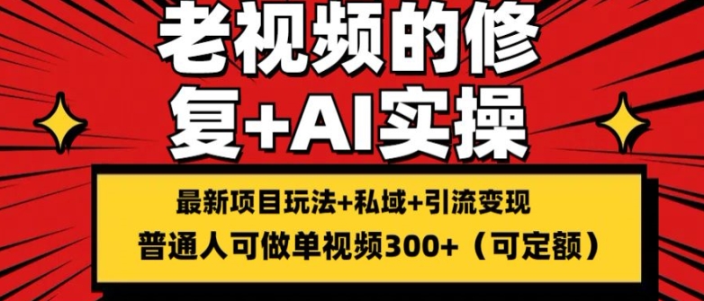 修复老视频的玩法，搬砖 引流的变现(可持久)，单条收益300 【揭秘】