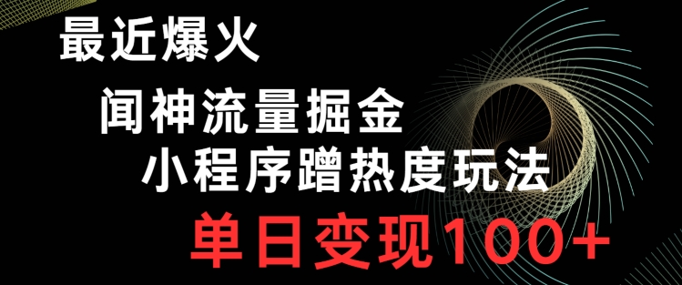 最近爆火闻神流量掘金，小程序蹭热度玩法，单日变现100+