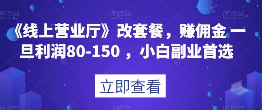 《线上营业厅》改套餐，赚佣金一旦利润80-150，小白副业首选【揭秘】