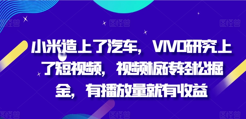 小米造上了汽车，VIVO研究上了短视频，视频板砖轻松掘金，有播放量就有收益