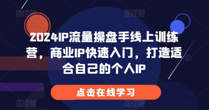 2024IP流量操盘手线上训练营，商业IP快速入门，打造适合自己的个人IP|云雀资源分享