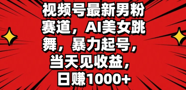 视频号最新男粉赛道，AI美女跳舞，暴力起号，当天见收益，日赚1K