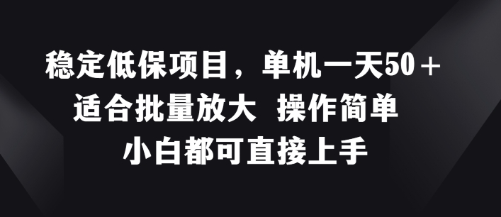 稳定低保项目，单机一天50 适合批量放大 操作简单 小白都可直接上手【揭秘】