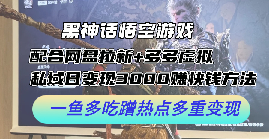 黑神话悟空游戏配合网盘拉新 多多虚拟 私域日变现3k 赚快钱方法，一鱼多吃蹭热点多重变现【揭秘】