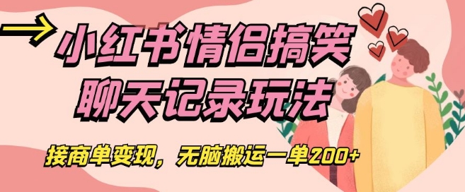 小红书情侣搞笑聊天记录玩法，接商单变现，无脑搬运一单200 【揭秘】